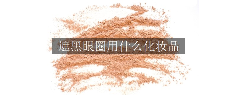 遮黑眼圈用什么化妝品