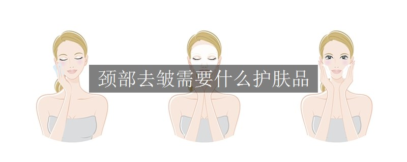 頸部去皺需要什么護膚品