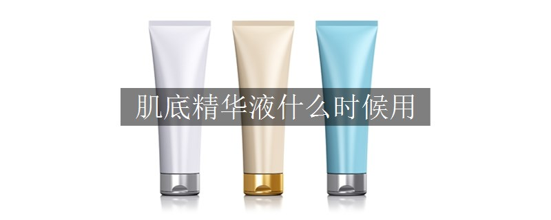 肌底精華液什么時候用