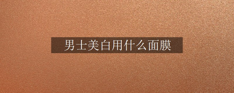 男士美白用什么面膜