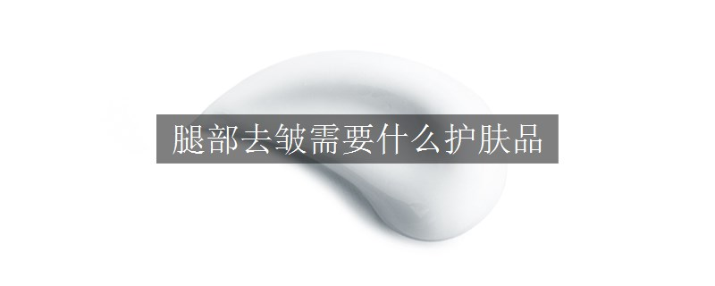 腿部去皺需要什么護膚品