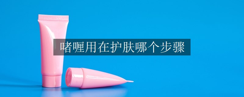 啫喱用在護(hù)膚哪個(gè)步驟