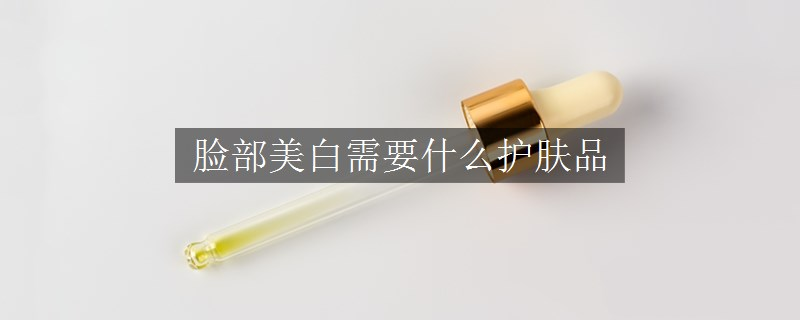 臉部美白需要什么護(hù)膚品