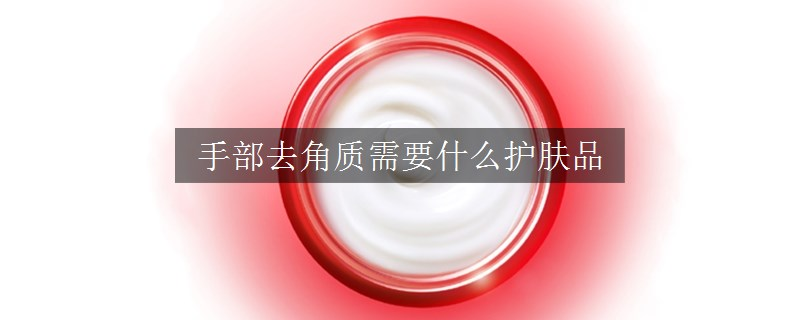 手部去角質(zhì)需要什么護(hù)膚品