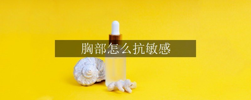 胸部怎么抗敏感