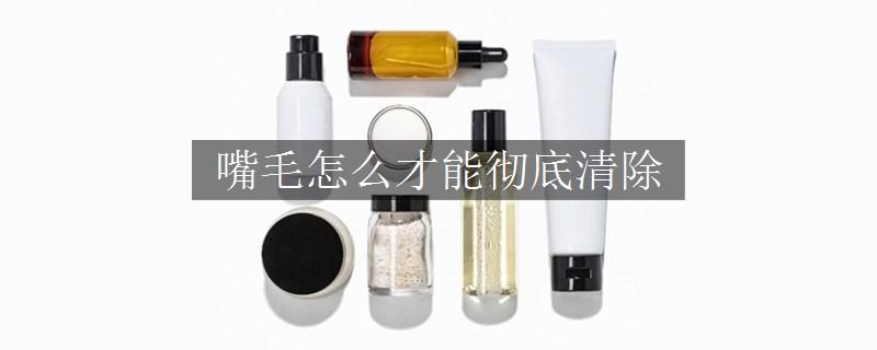 嘴毛怎么才能徹底清除
