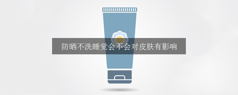 防曬不洗睡覺會不會對皮膚有影響