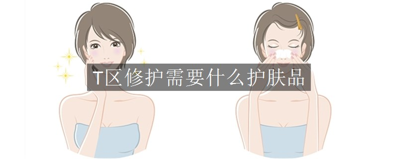 T區(qū)修護需要什么護膚品