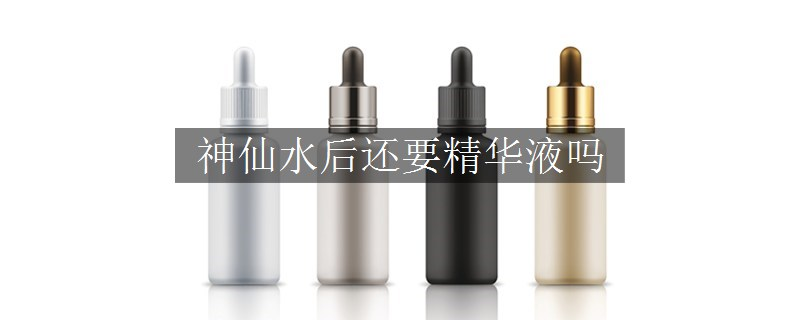 神仙水后還要精華液嗎
