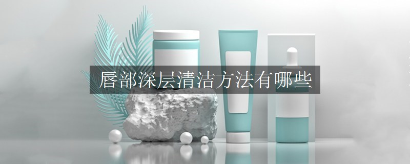 唇部深層清潔方法有哪些
