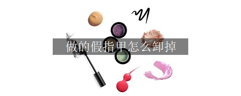 做的假指甲怎么卸掉