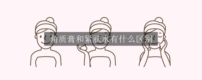 角質膏和緊膚水有什么區(qū)別