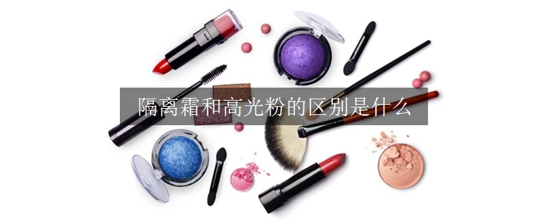 隔離霜和高光粉的區(qū)別是什么