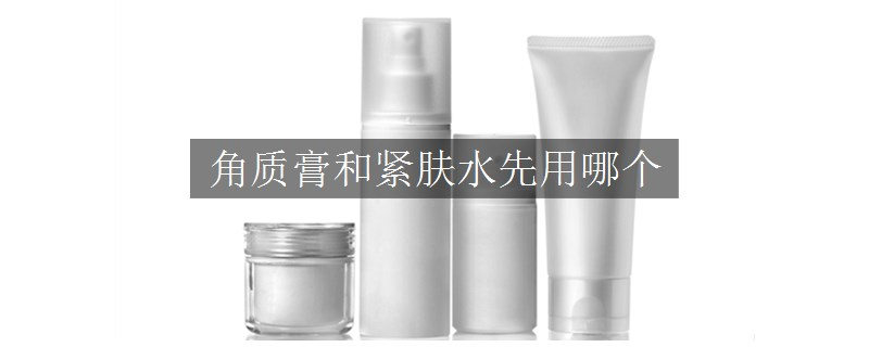 角質(zhì)膏和緊膚水先用哪個