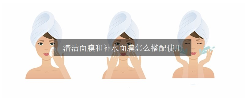 清潔面膜和補水面膜怎么搭配使用