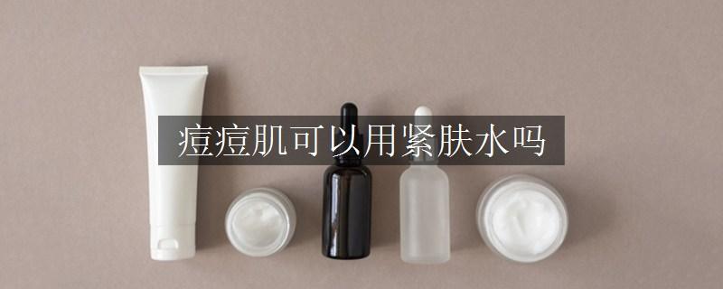痘痘肌可以用緊膚水嗎