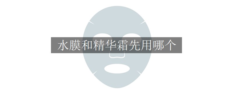 水膜和精華霜先用哪個(gè) 水膜和精華霜先用哪個(gè)