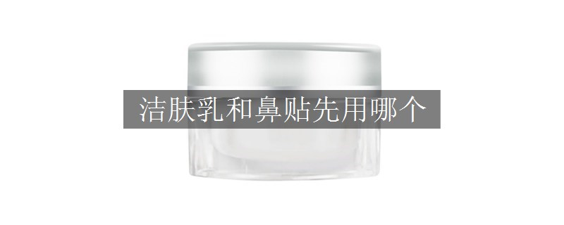 潔膚乳和鼻貼先用哪個(gè)