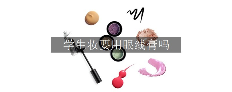 學(xué)生妝要用眼線膏嗎 學(xué)生妝要用眼線膏嗎