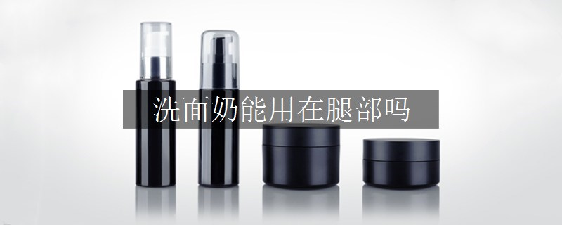洗面奶能用在腿部嗎