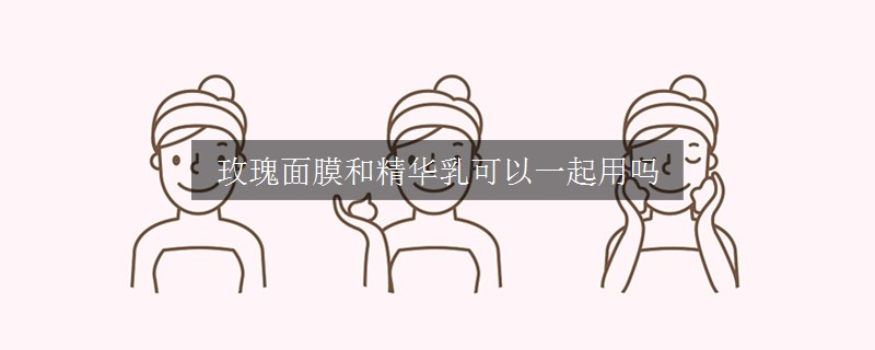 玫瑰面膜和精華乳可以一起用嗎