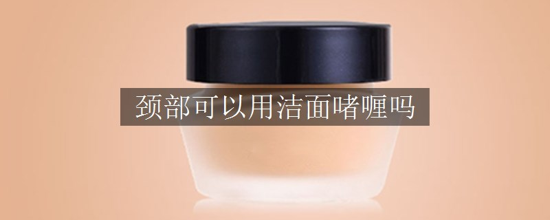 頸部可以用潔面啫喱嗎