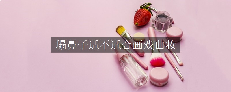 塌鼻子適不適合畫戲曲妝