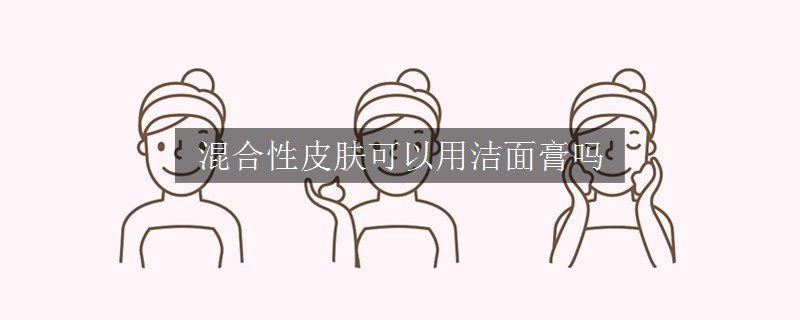 混合性皮膚可以用潔面膏嗎
