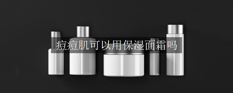 痘痘肌可以用保濕面霜嗎